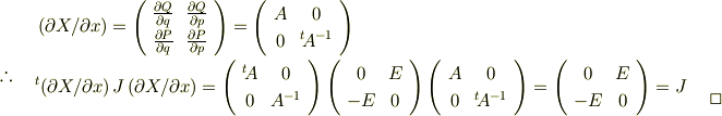 & \left(\partial{X}/\partial{x}\right)=\left(\begin{array}{cc}\frac{\partial{Q}}{\partial{q}} & \frac{\partial{Q}}{\partial{p}} \\\frac{\partial{P}}{\partial{q}} & \frac{\partial{P}}{\partial{p}} \\\end{array}\right)=\left(\begin{array}{cc}A & 0 \\0 & {}^t\!A^{-1} \\\end{array}\right)\\{{\therefore}\atop{}} \mspace{20mu}& {}^t\!\left(\partial{X}/\partial{x}\right)J\left(\partial{X}/\partial{x}\right)=\left(\begin{array}{cc}{}^t\!A & 0 \\0 &  A^{-1} \\\end{array}\right)\left(\begin{array}{cc}0 & E \\-E & 0 \\\end{array}\right)\left(\begin{array}{cc}A & 0 \\0 & {}^t\!A^{-1} \\\end{array}\right)=\left(\begin{array}{cc}0 & E \\-E & 0 \\\end{array}\right)=J \mspace{20mu} {{}\atop{\Box}}