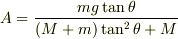 A=\frac{mg\tan\theta}{(M+m)\tan^2\theta+M}