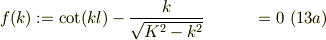 f(k) &:= \cot(kl) -\frac{k}{\sqrt{K^2-k^2}} &= 0 &\ (13a)