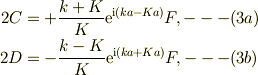 2C &= +\frac{k+K}{K}\mathrm{e}^{\mathrm{i}(ka-Ka)}F, ---(3a)\\2D &= -\frac{k-K}{K}\mathrm{e}^{\mathrm{i}(ka+Ka)}F, ---(3b)