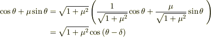 \cos\theta + \mu\sin\theta & = \sqrt{1+\mu^2} \left( \frac{1}{\sqrt{1+\mu^2}} \cos\theta + \frac{\mu}{\sqrt{1+\mu^2}} \sin\theta\ \right)\\& = \sqrt{1+\mu^2} \cos \left( \theta - \delta \right)