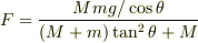 F = \frac{Mmg/\cos\theta}{(M+m)\tan^2\theta+M}