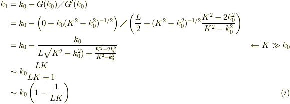 k_1 &= k_0 -G(k_0)\diagup G'(k_0)\\ &= k_0 -\left(0 + k_0(K^2 -k_0^2)^{-1/2}\right) \diagup \left( \frac{L}{2}+(K^2 -k_0^2)^{-1/2}\frac{K^2-2k_0^2}{K^2-k_0^2} \right)\\&= k_0 -\frac{k_0}{L\sqrt{K^2-k_0^2)}+\frac{K^2-2k_0^2}{K^2-k_0^2}} &\ \leftarrow K \gg k_0\\ &\sim k_0\frac{LK}{LK+1}\\ &\sim k_0\left(1-\frac{1}{LK}\right) &\ (i)