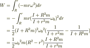W &= \int_{R}^{r} (-mr{\omega}^2) dr \\&= -\int_{R}^{r} mr ( \frac{I+R^{2}m}{I+r^{2}m}{\omega}_{0} )^2 dr \\&= \frac{1}{2} (I+R^{2}m)^{2}  {{\omega}_{0}}^{2} ( \frac{1}{I+r^{2}m} - \frac{1}{I+R^{2}m} )\\&= \frac{1}{2}{{\omega}_{0}}^{2}m(R^2-r^2) \frac{I+R^{2}m}{I+r^{2}m}