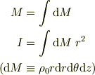 M &= \int \mathrm{d}M\\I &= \int \mathrm{d}M ~r^2\\(\mathrm{d}M &\equiv  \rho_0 r\mathrm{d}r\mathrm{d}\theta\mathrm{d}z)