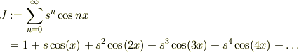 J &:= \sum^{\infty}_{n=0}s^{n}\cos{nx}\\&= 1 +s\cos(x) +s^2\cos(2x) +s^3\cos(3x) +s^4\cos(4x) +\ldots