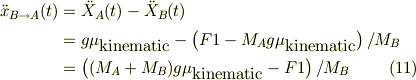 \ddot x_{B \to A}(t) &= \ddot X_{A}(t) -\ddot X_{B}(t) \\&= g\mu_{\mbox{kinematic}} -\left( F1 - M_{A}g\mu_{\mbox{kinematic}} \right)/M_{B}\\&= \left( (M_{A}+M_{B})g\mu_{\mbox{kinematic}} -F1 \right)/M_{B} \tag{11}