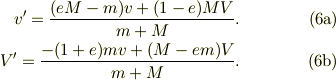 v'= \frac{(eM-m)v +(1-e)MV}{m+M}. \tag{6a}\\V'= \frac{-(1+e)mv +(M-em)V}{m+M}. \tag{6b}