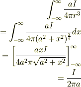 \int^{\infty}_{-\infty}\frac{aI}{4\pi r^3}\\=\int^{\infty}_{-\infty}\frac{aI}{4\pi (a^2+x^2)^{\frac{3}{2}}}dx\\=\left[\frac{axI}{4a^2\pi\sqrt{a^2+x^2}}\right]^{\infty}_{-\infty}\\=\frac{I}{2\pi a}