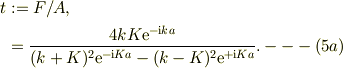 t &:= F/A,\\&= \frac{4kK\mathrm{e}^{-\mathrm{i}ka}}{ (k+K)^2 \mathrm{e}^{-\mathrm{i}Ka} -(k-K)^2 \mathrm{e}^{+\mathrm{i}Ka} }. ---(5a)