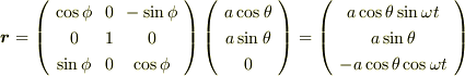 \bm{r} = \left( \begin{array}{ccc} \cos \phi & 0 & - \sin \phi \\ 0 & 1 & 0 \\ \sin \phi & 0 & \cos \phi \end{array}  \right) \left( \begin{array}{c} a \cos \theta \\ a \sin \theta \\ 0 \end{array}  \right)= \left( \begin{array}{c} a \cos \theta \sin \omega t \\ a \sin \theta  \\ -a \cos \theta \cos \omega t \end{array}  \right)