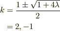 k &= \frac{1 \pm \sqrt{1 +4\lambda}}{2}\\&= 2, -1