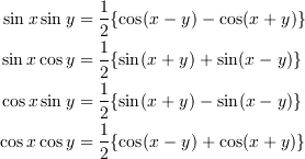 \sin x \sin y &= \frac{1}{2}\{\cos(x-y) - \cos(x+y)\} \\
\sin x \cos y &= \frac{1}{2}\{\sin(x+y) + \sin(x-y)\} \\
\cos x \sin y &= \frac{1}{2}\{\sin(x+y) - \sin(x-y)\} \\
\cos x \cos y &= \frac{1}{2}\{\cos(x-y) + \cos(x+y)\}
