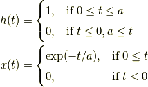 h(t) &= \begin{cases} 1, & \mbox{if }0 \le t \le a \\ 0, & \mbox{if }t \le 0,a \le t \end{cases}\\x(t) &= \begin{cases} \exp(-t/a), & \mbox{if }0 \le t \\ 0, & \mbox{if }t < 0 \end{cases}
