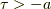 \tau > -a