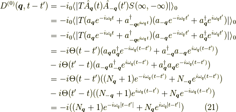 D^{(0)}(\bm{q},t-t^\prime)&= -i _0 \langle | T \hat{A}_{\bm{q}}(t) \hat{A}_{-\bm{q}}(t^\prime) S(\infty,-\infty) | \rangle_0 \\&= -i _0 \langle | T (a_{\bm{q}}e^{-i \omega_q t} + a^\dagger_{-\bm{q} e^{i \omega_q t}})(a_{-\bm{q}}e^{-i \omega_q t^\prime} + a^\dagger_{\bm{q}} e^{i \omega_q t^\prime}) | \rangle_0 \\&= -i _0 \langle | T (a_{\bm{q}}e^{-i \omega_q t} + a^\dagger_{-\bm{q} e^{i \omega_q t}})(a_{-\bm{q}}e^{-i \omega_q t^\prime} + a^\dagger_{\bm{q}} e^{i \omega_q t^\prime}) | \rangle_0 \\&= -i \Theta(t-t^\prime) (a_{\bm{q}}a^\dagger_{\bm{q}} e^{-i \omega_q (t-t^\prime)}+a^\dagger_{-\bm{q}}a_{-\bm{q}} e^{i \omega_q (t-t^\prime)}) \\&- i \Theta(t^\prime-t) (a_{-\bm{q}}a^\dagger_{-\bm{q}} e^{i \omega_q (t-t^\prime)}+a^\dagger_{\bm{q}}a_{\bm{q}} e^{-i \omega_q (t-t^\prime)}) \\&=-i \Theta(t-t^\prime) ((N_{\bm{q}}+1) e^{-i \omega_q (t-t^\prime)} + N_{-\bm{q}} e^{i \omega_q (t-t^\prime)}) \\&- i \Theta(t^\prime-t) ((N_{-\bm{q}}+1) e^{i \omega_q (t-t^\prime)} + N_{\bm{q}} e^{-i \omega_q (t-t^\prime)}) \\&=-i ((N_{\bm{q}}+1) e^{-i \omega_q |t-t^\prime|} + N_{\bm{q}} e^{i \omega_q |t-t^\prime|})\tag{21}