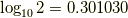\log_{10} 2= 0.301030