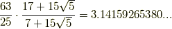 \frac{63}{25}\cdot \frac{17+15 \sqrt{5}}{7+15 \sqrt{5}}=3.14159265380...