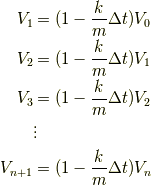 {V_1} &= (1-\frac{k}{m}\Delta t) V_0\\ {V_2} &= (1-\frac{k}{m}{\Delta t})V_1\\ {V_3} &= (1-\frac{k}{m}{\Delta t})V_2\\    & \vdots\\ {V_{n+1}} &= (1-\frac{k}{m}{\Delta t})V_n