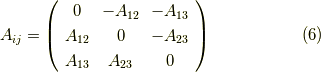 A_{ij} =    \left(     \begin{array}{ccc}0 & -A_{12}  & -A_{13} \\A_{12} & 0  & -A_{23} \\A_{13} & A_{23}  & 0 \\     \end{array}   \right)    \tag{6}