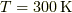 T = 300 \unit{K}