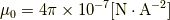 \mu_{0}=4\pi \times 10^{-7} [\rm{N}\cdot\rm{A}^{-2}]