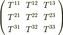 \left(     \begin{array}{ccc}T^{11} & T^{12}  & T^{13} \\T^{21} & T^{22}  & T^{23} \\T^{31} & T^{32}  & T^{33} \\     \end{array}   \right)