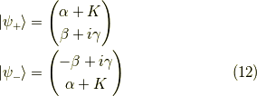 | \psi_+ \rangle &=\begin{pmatrix}\alpha + K \\\beta + i \gamma\end{pmatrix} \\| \psi_- \rangle &=\begin{pmatrix}-\beta +i \gamma \\\alpha + K\end{pmatrix}  \tag{12}