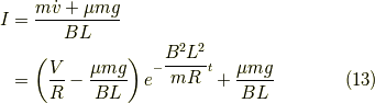 I &= \dfrac{m \dot{v} + \mu mg}{BL} \\  &= \left( \dfrac{V}{R} - \dfrac{\mu mg}{BL} \right) e^{-\dfrac{B^2L^2}{mR}t} + \dfrac{\mu mg}{BL} \tag{13}