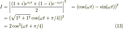 I &= \left| \dfrac{(1+i)e^{ i \omega t }+(1-i)e^{ -i \omega t }}{2} \right|^2&= \left( \cos ( \omega t) - \sin (\omega t) \right)^2 \\&= (\sqrt{1^2+1^2} \cos (\omega t + \pi/4))^2 \\&= 2 \cos^2 (\omega t +\pi/4) \tag{13}