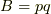 B=pq