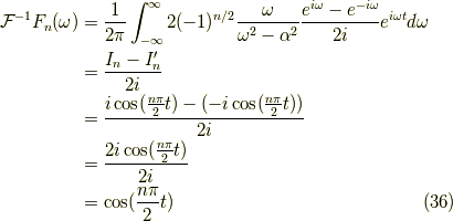 \mathcal{F}^{-1} F_n(\omega) &=\frac{1}{2\pi}\int^\infty_{-\infty} 2(-1)^{n/2} \frac{\omega}{\omega^2-\alpha^2} \frac{e^{i \omega}-e^{-i \omega}}{2i}e^{i\omega t} d \omega \\&= \frac{I_n - I_n^\prime}{2i} \\&= \frac{i \cos (\frac{n \pi}{2}t)-(-i \cos (\frac{n \pi}{2}t))}{2i} \\&= \frac{2 i \cos (\frac{n \pi}{2}t)}{2i} \\&= \cos (\frac{n \pi}{2}t) \tag{36}