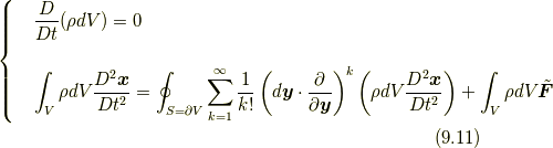 \left\{ \begin{array}{ll}&\displaystyle \frac{D}{Dt} ( \rho dV )=0 \\\\&\displaystyle \int_V \rho dV  \frac{D^{2}\bm{x}}{Dt^{2}}=\oint_{S=\partial V}\sum^{\infty}_{k=1}\frac{1}{k!} \left(d\bm{y} \cdot \frac{\partial}{\partial \bm{y}} \right)^{k} \left( \rho dV \frac{D^{2}\bm{x}}{Dt^{2}} \right) + \int_V \rho dV \tilde{\bm{F}} \\\end{array} \right.\tag{9.11}