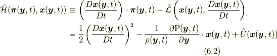 \tilde{\mathcal{H}}(\bm{\pi}(\bm{y},t), \bm{x}(\bm{y},t)) &\equiv \left( \frac{D \bm{x}(\bm{y},t)}{Dt} \right) \cdot \bm{\pi}(\bm{y},t) - \tilde{\mathcal{L}} \left( \bm{x}(\bm{y},t), \frac{D \bm{x}(\bm{y},t)}{Dt} \right) \\ &= \frac{1}{2} \left( \frac{D \bm{x}(\bm{y},t)}{Dt} \right)^{2} -\frac{1}{\rho(\bm{y},t)}\frac{\partial \mathrm{P}(\bm{y},t)}{\partial \bm{y}} \cdot \bm{x}(\bm{y},t) +\tilde{U}(\bm{x}(\bm{y},t)) \tag{6.2}