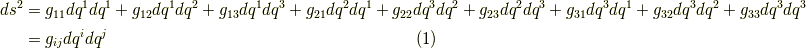 ds^2 &= g_{11}dq^1dq^1 +  g_{12}dq^1dq^2 +  g_{13}dq^1dq^3 +  g_{21}dq^2dq^1 +  g_{22}dq^3dq^2 +  g_{23}dq^2dq^3 +  g_{31}dq^3dq^1 +  g_{32}dq^3dq^2 +  g_{33}dq^3dq^3  \\ &= g_{ij}dq^{i}dq^{j}       \tag{1}