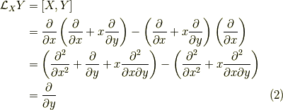\mathcal{L}_X Y &= [X,Y] \\&= \dfrac{\partial}{\partial x} \left( \dfrac{\partial}{\partial x} + x \dfrac{\partial}{\partial y} \right)- \left( \dfrac{\partial}{\partial x} + x \dfrac{\partial}{\partial y} \right) \left( \dfrac{\partial}{\partial x} \right) \\&= \left( \dfrac{\partial^2}{\partial x^2} + \dfrac{\partial}{\partial y} + x \dfrac{\partial^2}{\partial x \partial y} \right)-\left( \dfrac{\partial^2}{\partial x^2} + x \dfrac{\partial^2}{\partial x \partial y} \right) \\&= \dfrac{\partial}{\partial y} \tag{2}