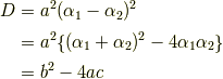 D&=a^{2} (\alpha_{1} -\alpha_{2})^{2} \\ &= a^{2}\{ (\alpha_{1} +\alpha_{2})^{2} -4\alpha_{1} \alpha_{2}\} \\&= b^2 -4ac