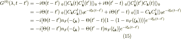 G^{(0)}(\lambda,t-t^\prime) &= -i \Theta(t-t^\prime) \ _0 \langle | C_{\bm{k}}(t) C^\dagger_{\bm{k}}(t^\prime)| \rangle_0 +i \Theta(t^\prime-t) \ _0 \langle |C^\dagger_{\bm{k}}(t^\prime) C_{\bm{k}}(t)| \rangle_0 \\&= -i \Theta(t-t^\prime) \ _0 \langle | C_{\bm{k}} C^\dagger_{\bm{k}}| \rangle_0 e^{-i \xi_k (t-t^\prime)} +i \Theta(t^\prime-t) \ _0 \langle | 1-C_{\bm{k}} C^\dagger_{\bm{k}} | \rangle_0 e^{-i \xi_k (t-t^\prime)} \\&= -i [\Theta(t-t^\prime) n_F(-\xi_{\bm{k}}) - \Theta(t^\prime-t) (1-(1-n_F(\xi_{\bm{k}})))] e^{-i \xi_k (t-t^\prime)} \\&= -i [\Theta(t-t^\prime) n_F(-\xi_{\bm{k}}) - \Theta(t^\prime-t) n_F(\xi_{\bm{k}})] e^{-i \xi_k (t-t^\prime)}\tag{15}