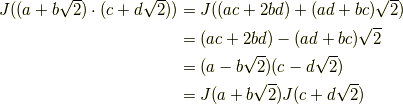 J((a + b\sqrt{2})\cdot (c + d\sqrt{2})) &=J((ac+2bd)+(ad+bc)\sqrt{2}) \\&= (ac+2bd) - (ad+bc)\sqrt{2} \\&= (a-b\sqrt{2})(c-d\sqrt{2}) \\&= J(a+b\sqrt{2})J(c+d\sqrt{2})