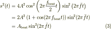 s^2(t) & = 4 A^2 \cos^2 \left( 2\pi \frac{f_{\rm beat}}{2} t \right)                 \sin^2 \left( 2 \pi \bar{f} t \right)\\       & = 2 A^2 \left( 1 + \cos (2\pi f_{\rm beat} t )\right)                  \sin^2 (2 \pi \bar{f} t)\\       & = A_{\rm beat} \sin^2 ( 2 \pi \bar{f} t) \tag{3}