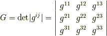 G={\rm det}|g^{ij}|= \left| \begin{array}{ccc}g^{11} & g^{12} & g^{13} \\g^{21} & g^{22} & g^{23} \\g^{31} & g^{32} & g^{33} \\\end{array}\right|