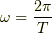 \omega =\frac{2\pi}{T}