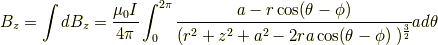 B_z =\int d B_z = \frac{\mu_0I}{4 \pi} \int^{2\pi}_0 \frac{a-r \cos (\theta -\phi)}{(r^2 +z^2 +a^2 -2ra \cos (\theta -\phi)\ )^{\frac{3}{2}}}a d \theta