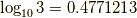 \log_{10} 3= 0.4771213
