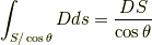 \int _{S/\cos \theta} D ds = \frac{DS}{\cos \theta}