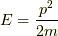 E=\dfrac{p^2}{2m}