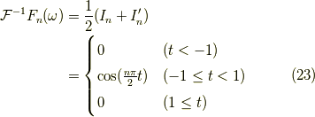 \mathcal{F}^{-1} F_n(\omega) &= \frac{1}{2}(I_n + I_n^\prime) \\&= \begin{cases}0 & (t < -1) \\\cos (\frac{n \pi}{2}t) & (-1 \le t < 1) \\0 & (1 \le t)\end{cases} \tag{23}