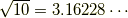 \sqrt{10} = 3.16228\cdots