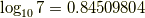 \log_{10} 7= 0.84509804