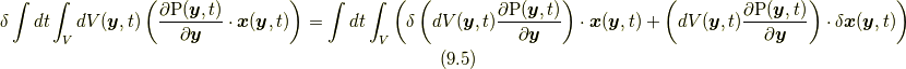 \delta \int dt \int_{V} dV(\bm{y},t) \left( \frac{\partial \mathrm{P} (\bm{y},t ) }{\partial \bm{y}} \cdot \bm{x} (\bm{y},t ) \right) &= \int dt  \int_{V} \left( \delta \left( dV(\bm{y},t)  \frac{\partial \mathrm{P} (\bm{y},t ) }{\partial \bm{y}}   \right)  \cdot \bm{x}  (\bm{y},t ) + \left( dV(\bm{y},t)  \frac{\partial \mathrm{P} (\bm{y},t ) }{\partial \bm{y}} \right) \cdot \delta \bm{x}  (\bm{y},t ) \right)  \tag{9.5}